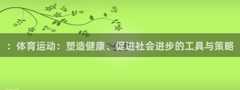 betway西汉姆联官网：：体育运动：塑造健康、促进社会进步的工具与策略