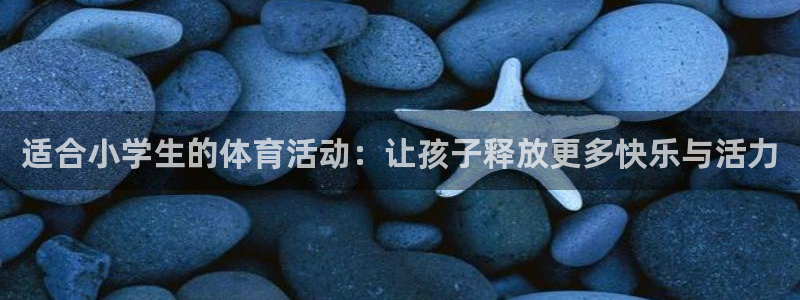 betway西汉姆：适合小学生的体育活动：让孩子释放更多快乐与活力